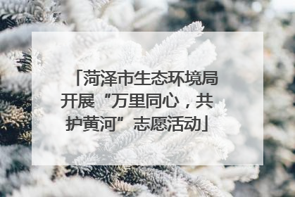 菏泽市生态环境局开展“万里同心，共护黄河”志愿活动