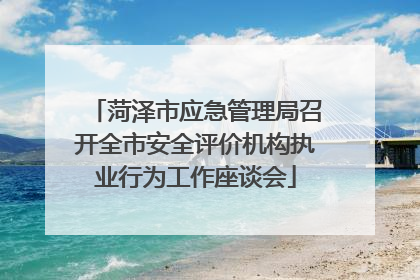 菏泽市应急管理局召开全市安全评价机构执业行为工作座谈会