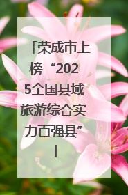 荣成市上榜“2025全国县域旅游综合实力百强县”