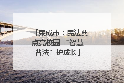 荣成市：民法典点亮校园 “智慧普法”护成长