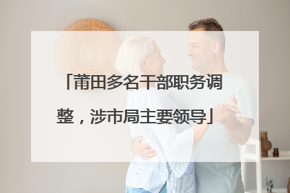 莆田多名干部职务调整，涉市局主要领导