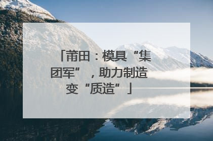 莆田：模具“集团军”，助力制造变“质造”