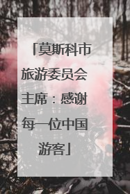 莫斯科市旅游委员会主席：感谢每一位中国游客