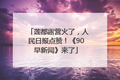 莲都露营火了，人民日报点赞！《90早新闻》来了