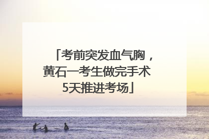 考前突发血气胸，黄石一考生做完手术5天推进考场
