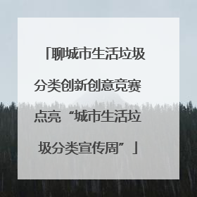 聊城市生活垃圾分类创新创意竞赛点亮“城市生活垃圾分类宣传周”