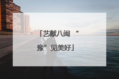 艺献八闽 “豫”见美好