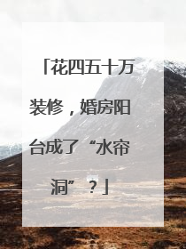 花四五十万装修，婚房阳台成了“水帘洞”？