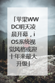 苹果WWDC明天凌晨开幕，iOS系统视觉风格或迎十年来最大升级