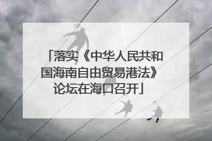 落实《中华人民共和国海南自由贸易港法》论坛在海口召开