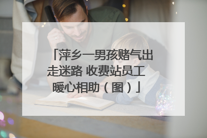 萍乡一男孩赌气出走迷路 收费站员工暖心相助（图）