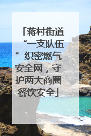 蒋村街道“一支队伍”织密燃气安全网，守护两大商圈餐饮安全