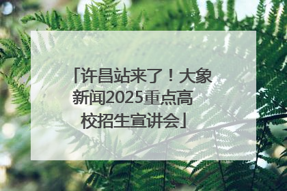 许昌站来了！大象新闻2025重点高校招生宣讲会