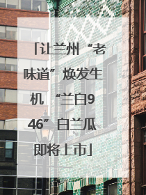 让兰州“老味道”焕发生机 “兰白946”白兰瓜即将上市
