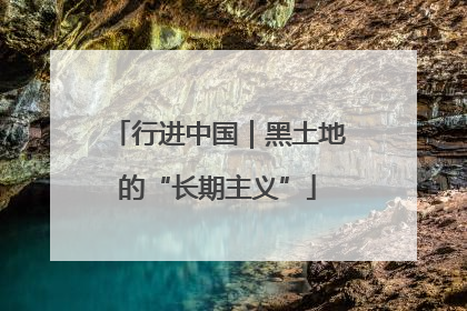行进中国｜黑土地的“长期主义”