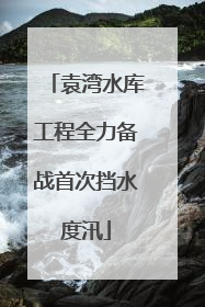 袁湾水库工程全力备战首次挡水度汛