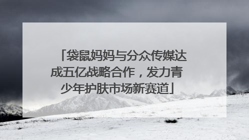 袋鼠妈妈与分众传媒达成五亿战略合作，发力青少年护肤市场新赛道