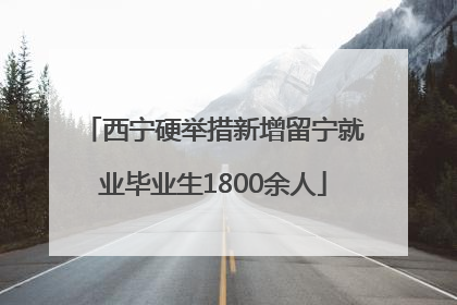 西宁硬举措新增留宁就业毕业生1800余人