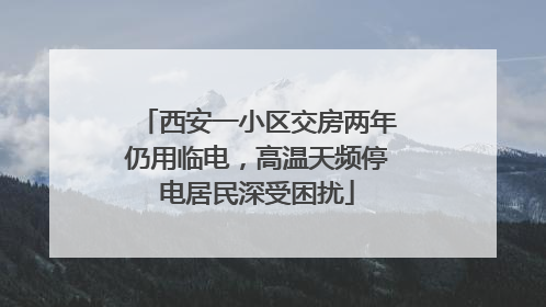 西安一小区交房两年仍用临电，高温天频停电居民深受困扰