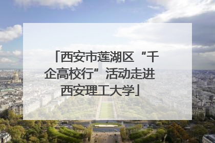 西安市莲湖区“千企高校行”活动走进西安理工大学