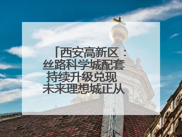 西安高新区：丝路科学城配套持续升级兑现 未来理想城正从梦想照进现实