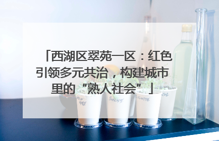 西湖区翠苑一区：红色引领多元共治，构建城市里的“熟人社会”