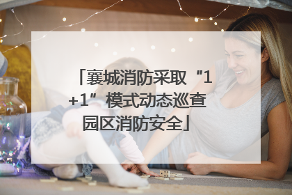 襄城消防采取“1+1”模式动态巡查园区消防安全