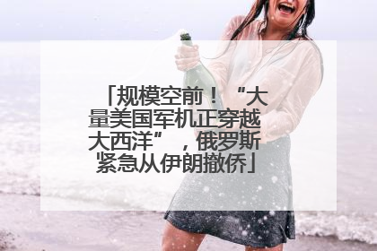 规模空前！“大量美国军机正穿越大西洋”，俄罗斯紧急从伊朗撤侨