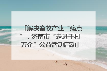 解决畜牧产业“痛点”，济南市“走进千村万企”公益活动启动