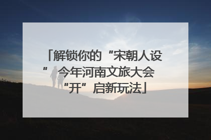 解锁你的“宋朝人设” 今年河南文旅大会“开”启新玩法