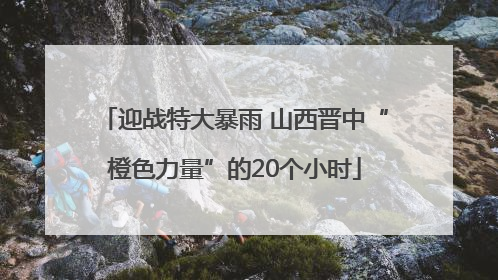 迎战特大暴雨 山西晋中“橙色力量”的20个小时