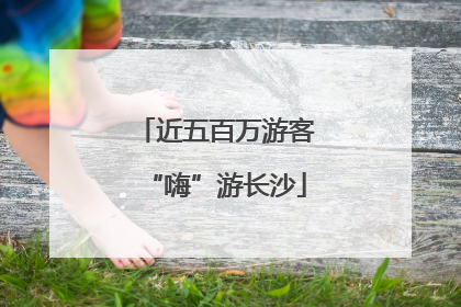 近五百万游客“嗨”游长沙