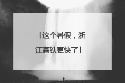 这个暑假，浙江高铁更快了