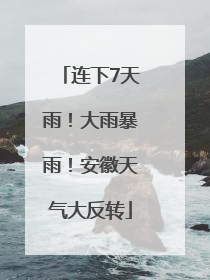 连下7天雨！大雨暴雨！安徽天气大反转