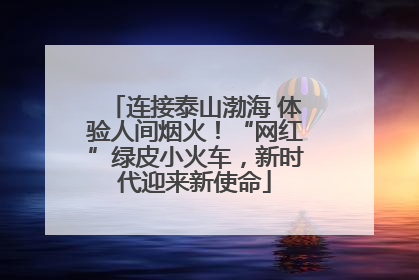 连接泰山渤海 体验人间烟火！“网红”绿皮小火车，新时代迎来新使命