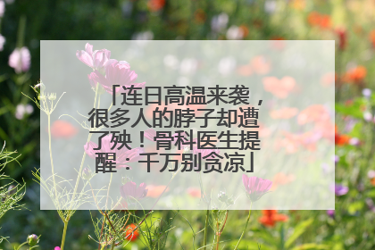 连日高温来袭，很多人的脖子却遭了殃！骨科医生提醒：千万别贪凉