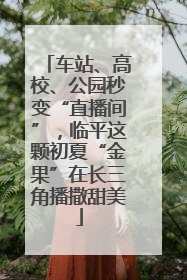 车站、高校、公园秒变“直播间”，临平这颗初夏“金果”在长三角播撒甜美