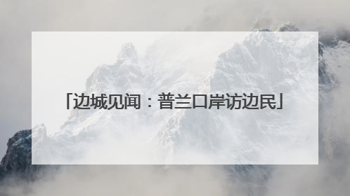 边城见闻：普兰口岸访边民