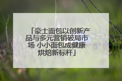 豪士面包以创新产品与多元营销破局市场 小小面包成健康烘焙新标杆