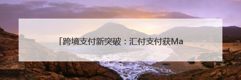 跨境支付新突破：汇付支付获Mastercard直连收单行认证