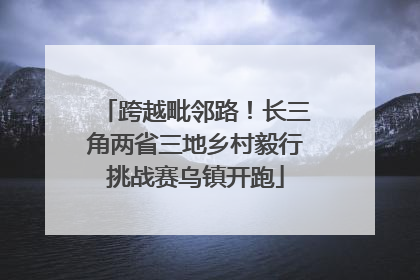 跨越毗邻路！长三角两省三地乡村毅行挑战赛乌镇开跑