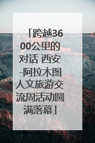 跨越3600公里的对话 西安-阿拉木图人文旅游交流周活动圆满落幕