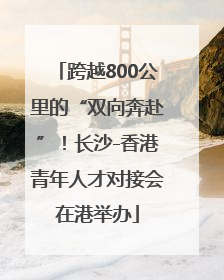 跨越800公里的“双向奔赴”！长沙-香港青年人才对接会在港举办