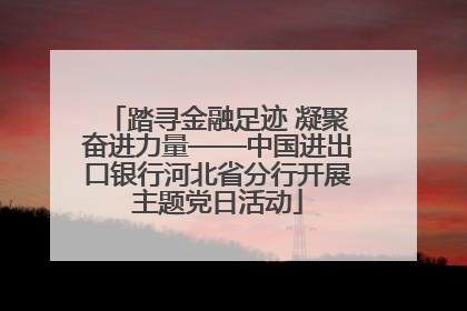 踏寻金融足迹 凝聚奋进力量——中国进出口银行河北省分行开展主题党日活动