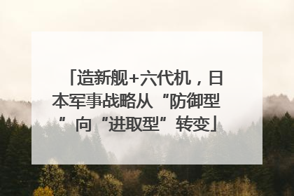 造新舰+六代机，日本军事战略从“防御型”向“进取型”转变