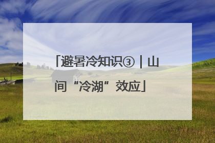 避暑冷知识③｜山间“冷湖”效应