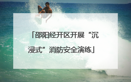 邵阳经开区开展“沉浸式”消防安全演练