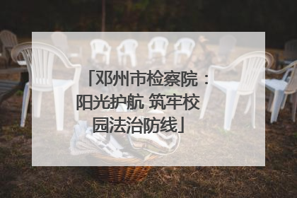 邓州市检察院：阳光护航 筑牢校园法治防线