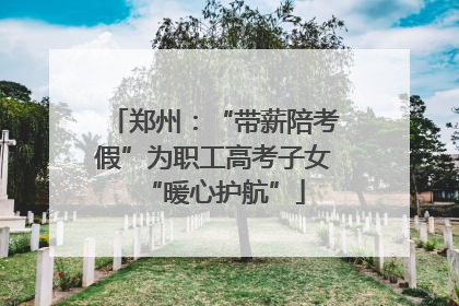 郑州：“带薪陪考假”为职工高考子女“暖心护航”