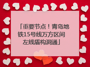 重要节点！青岛地铁15号线万方区间左线盾构洞通